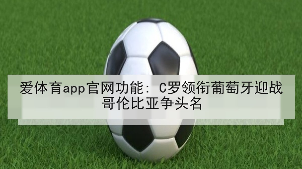 爱体育app官网功能: C罗领衔葡萄牙迎战哥伦比亚争头名