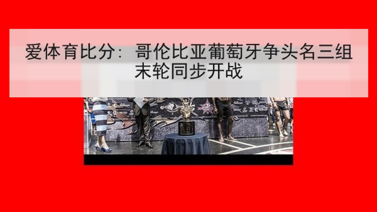 爱体育比分: 哥伦比亚葡萄牙争头名三组末轮同步开战