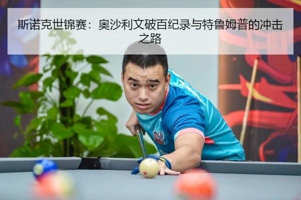 斯诺克世锦赛：奥沙利文破百纪录与特鲁姆普的冲击之路