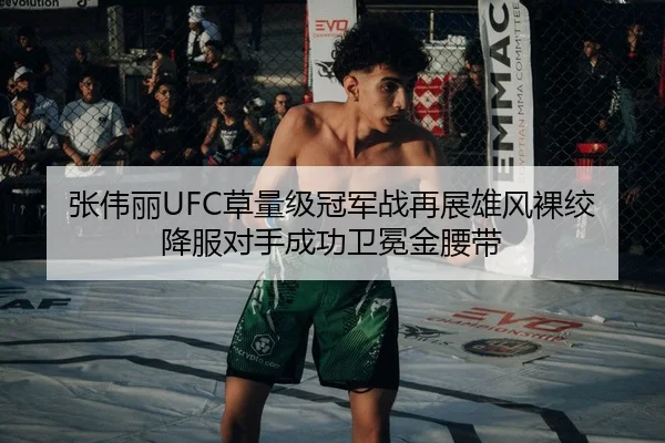 张伟丽UFC草量级冠军战再展雄风裸绞降服对手成功卫冕金腰带