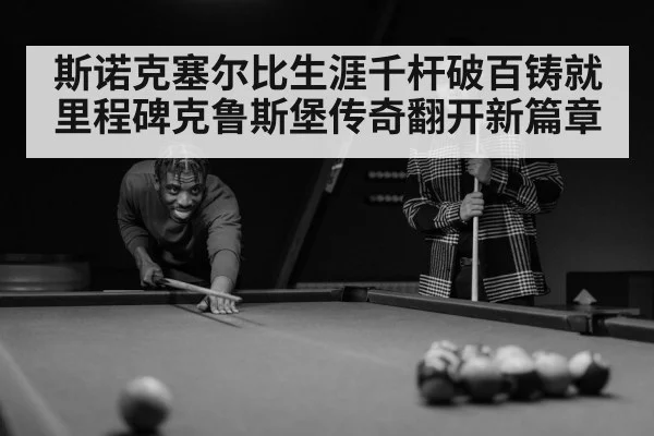 斯诺克塞尔比生涯千杆破百铸就里程碑克鲁斯堡传奇翻开新篇章