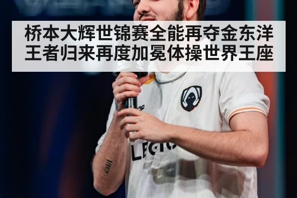 桥本大辉世锦赛全能再夺金东洋王者归来再度加冕体操世界王座