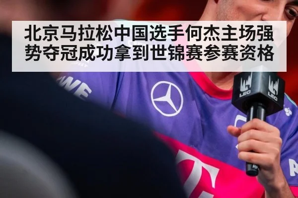 北京马拉松中国选手何杰主场强势夺冠成功拿到世锦赛参赛资格